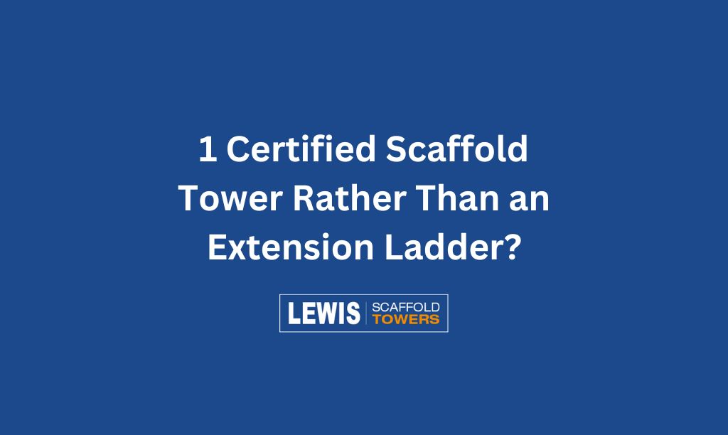 1 Certified Scaffold Tower Rather Than an Extension Ladder